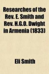Produktbild: Researches of the REV. E. Smith and REV. H.G.O. Dwight in Armenia; Including a Journey Through Asia Minor, and Into Georgia and Persia, with a