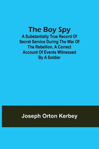 Produktbild: The Boy Spy; A substantially true record of secret service during the war of the rebellion, a correct account of events witnessed by a soldier