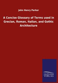 Produktbild: A Concise Glossary of Terms used in Grecian, Roman, Italian, and Gothic Architecture