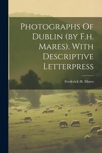 Produktbild: Photographs Of Dublin (by F.h. Mares). With Descriptive Letterpress