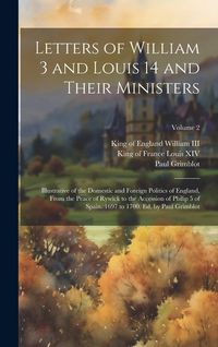 Produktbild: Letters of William 3 and Louis 14 and Their Ministers; Illustrative of the Domestic and Foreign Politics of England, From the Peace of Rywick to the A