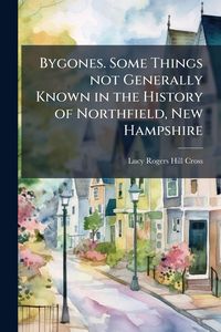 Produktbild: Bygones. Some Things not Generally Known in the History of Northfield, New Hampshire