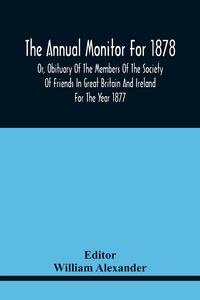 Produktbild: The Annual Monitor For 1878 Or, Obituary Of The Members Of The Society Of Friends In Great Britain And Ireland For The Year 1877
