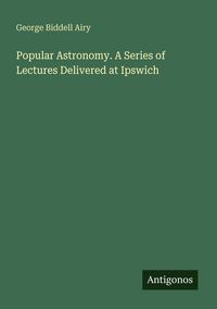Produktbild: Popular Astronomy. A Series of Lectures Delivered at Ipswich