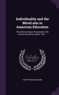 Produktbild: Individuality and the Moral aim in American Education: The Gilchrist Report Presented to The Victoria University, March, 1901. --