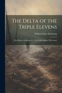 Produktbild: The Delta of the Triple Elevens: The History of Battery D, 311th Field Artillery USA Army