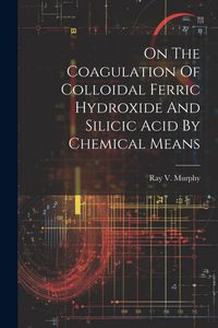 Produktbild: On The Coagulation Of Colloidal Ferric Hydroxide And Silicic Acid By Chemical Means