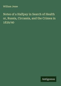 Produktbild: Notes of a Halfpay in Search of Health or, Russia, Circassia, and the Crimea in 1839/40
