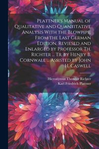 Produktbild: Plattner's Manual of Qualitative and Quantitative Analysis With the Blowpipe. From the Last German Edition, Reviesed and Enlarged by Professor Th. Richter ... Tr. by Henry B. Cornwall ... Assisted by John H. Caswell