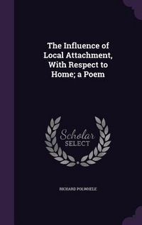 Produktbild: The Influence of Local Attachment, With Respect to Home; a Poem