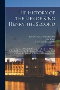 Produktbild: The History of the Life of King Henry the Second: and of the Age in Which He Lived, in Five Books: to Which is Prefixed a History of the Revolutions o