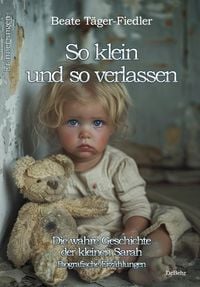 Produktbild: So klein und so verlassen - Die wahre Geschichte der kleinen Sarah - Erinnerungen - Biografische Erz&auml;hlungen