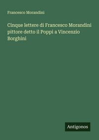 Produktbild: Cinque lettere di Francesco Morandini pittore detto il Poppi a Vincenzio Borghini