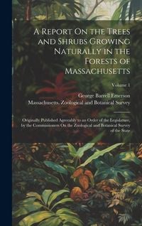 Produktbild: A Report On the Trees and Shrubs Growing Naturally in the Forests of Massachusetts: Originally Published Agreeably to an Order of the Legislature, by