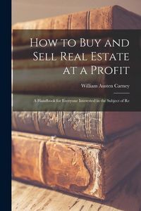 Produktbild: How to buy and Sell Real Estate at a Profit; a Handbook for Everyone Interested in the Subject of Re