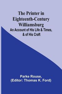Produktbild: The Printer in Eighteenth-Century Williamsburg; An Account of His Life & Times, & of His Craft