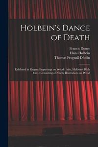 Produktbild: Holbein's Dance of Death: Exhibited in Elegant Engravings on Wood; Also, Holbein's Bible Cuts: Consisting of Ninety Illustrations on Wood
