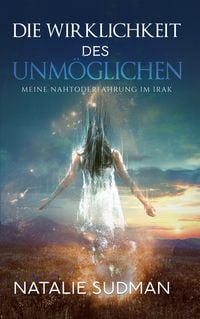 Produktbild: Die Wirklichkeit Des Unm&ouml;glichen: Meine Nahtoderfahrung im Irak