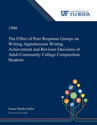 Produktbild: The Effect of Peer Response Groups on Writing Apprehension Writing Achievement and Revision Decisions of Adult Community College Composition Students