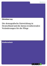 Produktbild: Die demografische Entwicklung in Deutschland und die daraus resultierenden Ver&auml;nderungen f&uuml;r die Pflege