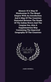 Produktbild: Memoir of a Map of Hindoostan or the Mogul Empire with an Introduction and a Map of the Countries Statuated Between the Heads of the Indian Rivers and