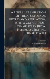 Produktbild: A Literal Translation of the Apostolical Epistles and Revelation, With a Concurrent Commentary [By W. Heberden, Signing Himself W.H.]