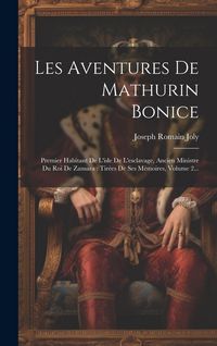 Produktbild: Les Aventures De Mathurin Bonice: Premier Habitant De L'isle De L'esclavage, Ancien Ministre Du Roi De Zansara: Tir&eacute;es De Ses M&eacute;moires, Volume 2...