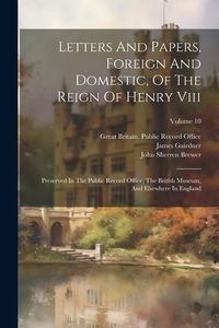 Produktbild: Letters And Papers, Foreign And Domestic, Of The Reign Of Henry Viii: Preserved In The Public Record Office, The British Museum, And Elsewhere In Engl