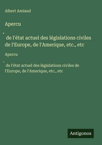 Produktbild: Apercu&iquest; de l'&eacute;tat actuel des l&eacute;gislations civiles de l'Europe, de l'Amerique, etc., etc