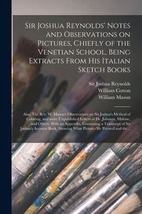 Produktbild: Sir Joshua Reynolds' Notes and Observations on Pictures, Chiefly of the Venetian School, Being Extracts From His Italian Sketch Books; Also, The Rev. W. Mason's Observations on Sir Joshua's Method of Coloring, and Some Unpublished Letters of Dr....