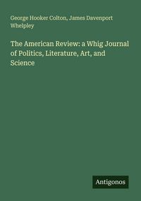 Produktbild: The American Review: a Whig Journal of Politics, Literature, Art, and Science