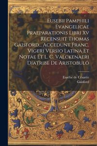 Produktbild: Eusebii Pamphili Evangelicae Praeparationis Libri Xv Recensuit Thomas Gaisford... Accedunt Franc. Vigeri Versio Latina Et Notae Et L. C. Valckenaeri D