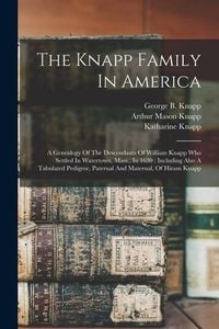 Produktbild: The Knapp Family In America: A Genealogy Of The Descendants Of William Knapp Who Settled In Watertown, Mass., In 1630: Including Also A Tabulated P