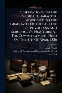 Produktbild: Observations On The Medical Character. Addressed To The Graduates Of The College Of Physicians And Surgeons Of New York, At The Commencement, Held On