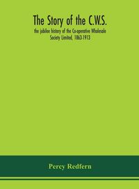 Produktbild: The story of the C.W.S.; the jubilee history of the Co-operative Wholesale Society Limited, 1863-1913