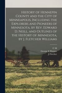 Produktbild: History of Hennepin County and the City of Minneapolis, Including the Explorers and Pioneers of Minnesota, by Rev. Edward D. Neill, and Outlines of th