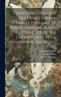Produktbild: Contes Merveilleux Des Fr&egrave;res Grimm, Charles Perrault Et Xavier Saintine. Suivis D'une &Eacute;tude Sur L'etymologie Et La Synonymie Des Mots...