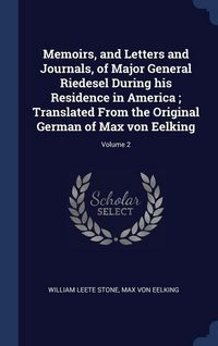 Produktbild: Memoirs, and Letters and Journals, of Major General Riedesel During his Residence in America; Translated From the Original German of Max von Eelking; Volume 2