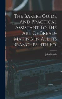 Produktbild: The Bakers Guide And Practical Assistant To The Art Of Bread-Making In All Its Branches, 4th Ed.