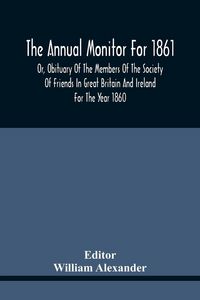 Produktbild: The Annual Monitor For 1861 Or, Obituary Of The Members Of The Society Of Friends In Great Britain And Ireland For The Year 1860