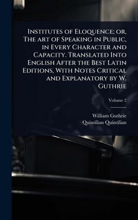 Produktbild: Institutes of Eloquence; or, The art of Speaking in Public, in Every Character and Capacity. Translated Into English After the Best Latin Editions, Wi