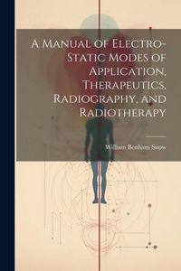 Produktbild: A Manual of Electro-Static Modes of Application, Therapeutics, Radiography, and Radiotherapy