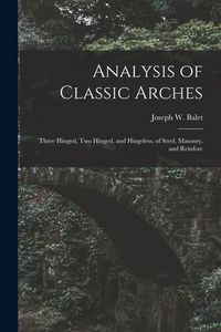 Produktbild: Analysis of Classic Arches: Three Hinged, Two Hinged, and Hingeless, of Steel, Masonry, and Reinforc
