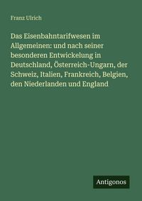Produktbild: Das Eisenbahntarifwesen im Allgemeinen: und nach seiner besonderen Entwickelung in Deutschland, &Ouml;sterreich-Ungarn, der Schweiz, Italien, Frankreich, B