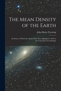 Produktbild: The Mean Density of the Earth: An Essay to Which the Adams Prize Was Adjudged in 1893 in the University of Cambridge