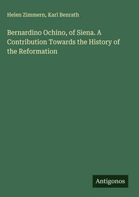Produktbild: Bernardino Ochino, of Siena. A Contribution Towards the History of the Reformation