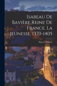 Produktbild: Isabeau de Bavi&egrave;re reine de France. La jeunesse, 1370-1405