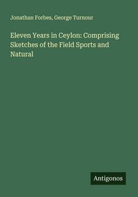 Produktbild: Eleven Years in Ceylon: Comprising Sketches of the Field Sports and Natural