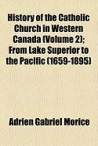 Produktbild: History of the Catholic Church in Western Canada (Volume 2); From Lake Superior to the Pacific (1659-1895)