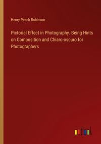 Produktbild: Pictorial Effect in Photography. Being Hints on Composition and Chiaro-oscuro for Photographers